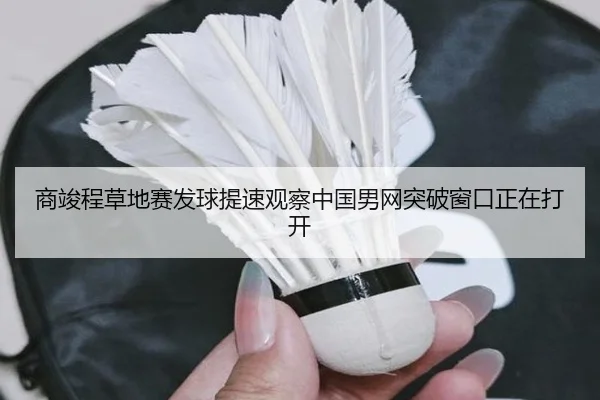 商竣程草地赛发球提速观察中国男网突破窗口正在打开