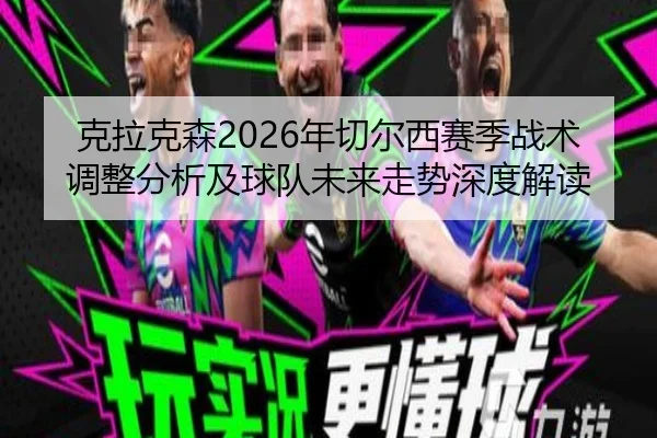 ke-la-ke-sen-nian-qie-er-xi-sai-ji-zhan-shu-tiao-zheng-fen-xi-ji-qiu-dui-wei-lai-zou-shi-shen-du-jie-du-2-270.jpg